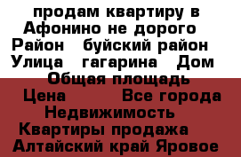 продам квартиру в Афонино не дорого › Район ­ буйский район › Улица ­ гагарина › Дом ­ 34 › Общая площадь ­ 60 › Цена ­ 450 - Все города Недвижимость » Квартиры продажа   . Алтайский край,Яровое г.